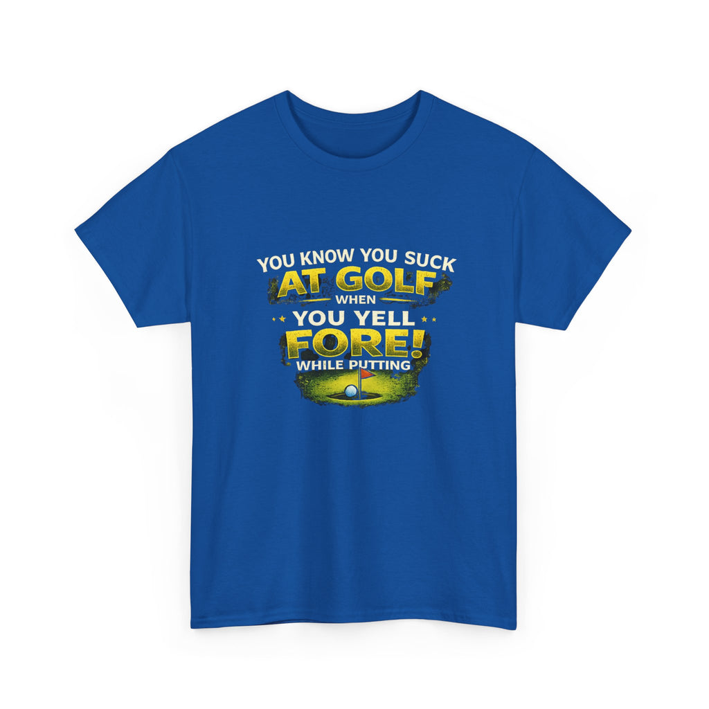 Golf Funny Tee — "You Know You Suck at Golf When You Yell FORE! While Putting"